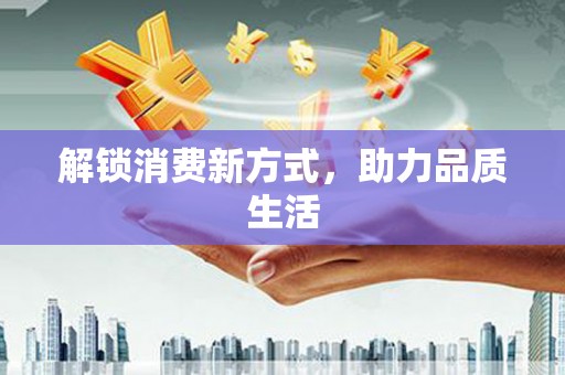淮阳解锁消费新方式，助力品质生活