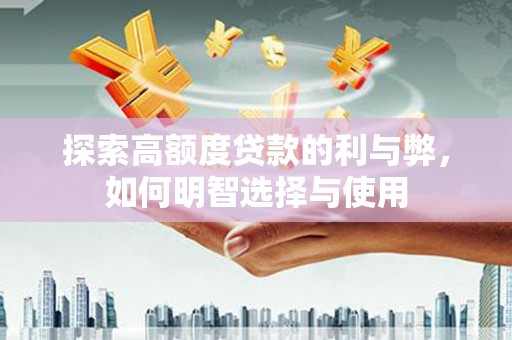 邗江探索高额度贷款的利与弊，如何明智选择与使用