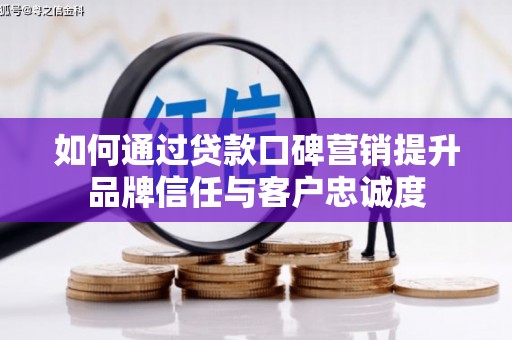 瀍河如何通过贷款口碑营销提升品牌信任与客户忠诚度