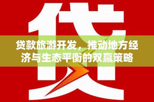 达州贷款旅游开发，推动地方经济与生态平衡的双赢策略