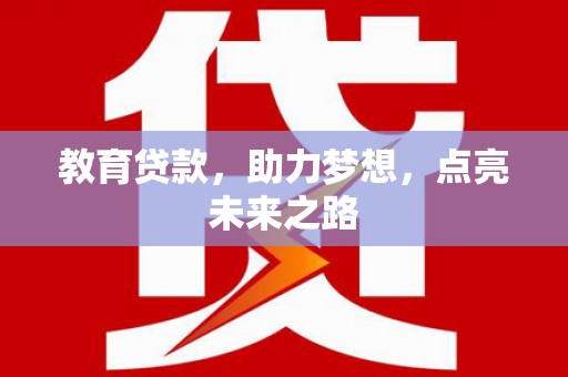 梨树教育贷款，助力梦想，点亮未来之路
