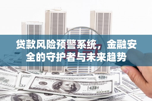 西夏贷款风险预警系统，金融安全的守护者与未来趋势