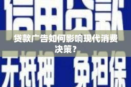 虎门贷款广告如何影响现代消费决策？