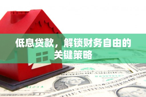 洋县低息贷款，解锁财务自由的关键策略