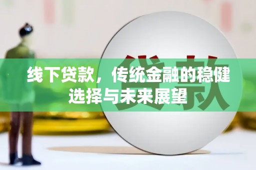 官田线下贷款，传统金融的稳健选择与未来展望