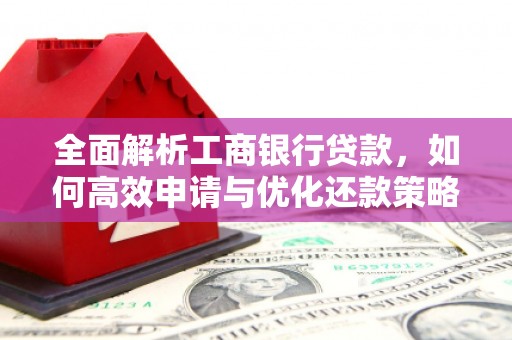 古塔全面解析工商银行贷款，如何高效申请与优化还款策略
