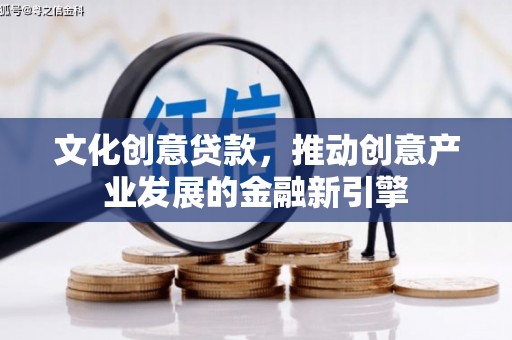 溪口文化创意贷款，推动创意产业发展的金融新引擎