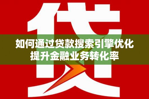 铁锋如何通过贷款搜索引擎优化提升金融业务转化率