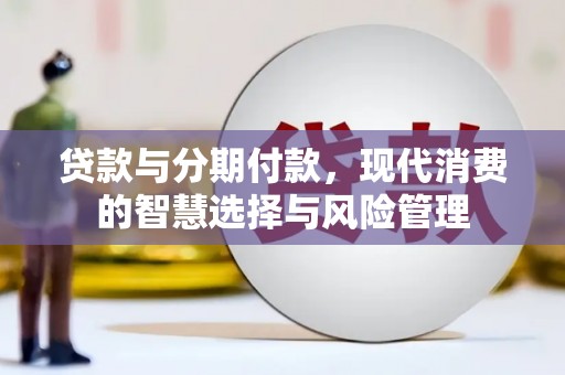 小港贷款与分期付款，现代消费的智慧选择与风险管理
