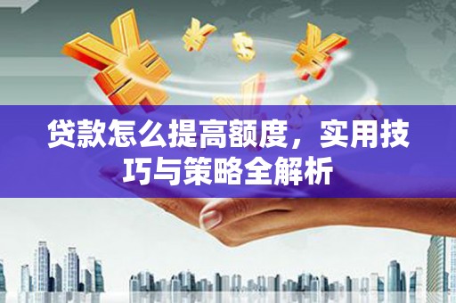 广安贷款怎么提高额度，实用技巧与策略全解析