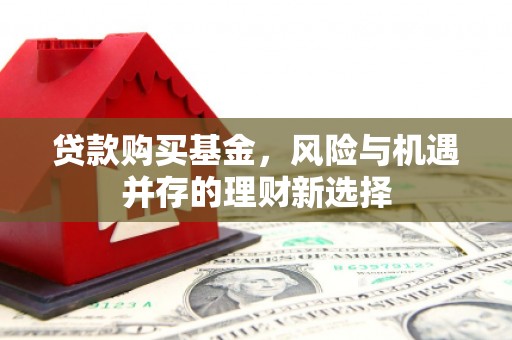 和县贷款购买基金，风险与机遇并存的理财新选择