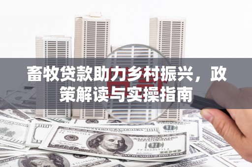 扎囊畜牧贷款助力乡村振兴，政策解读与实操指南