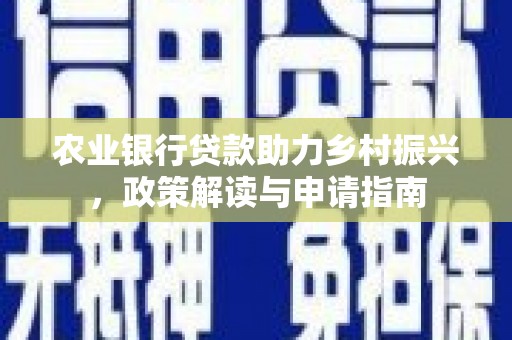 武宣农业银行贷款助力乡村振兴，政策解读与申请指南