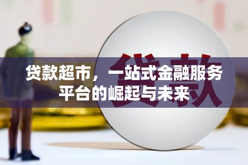 通山贷款超市，一站式金融服务平台的崛起与未来