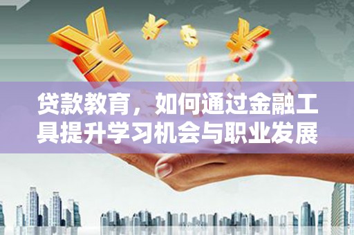 望安贷款教育，如何通过金融工具提升学习机会与职业发展