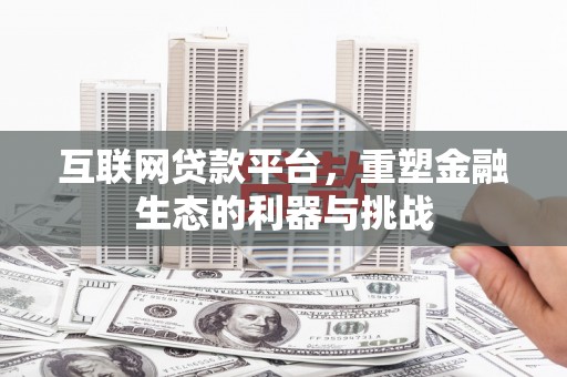 鄯善互联网贷款平台，重塑金融生态的利器与挑战