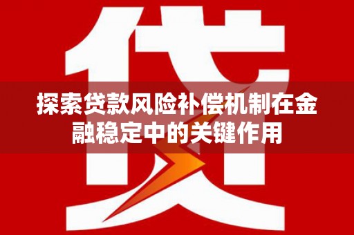 浦口探索贷款风险补偿机制在金融稳定中的关键作用