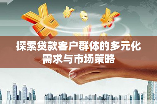 海端探索贷款客户群体的多元化需求与市场策略