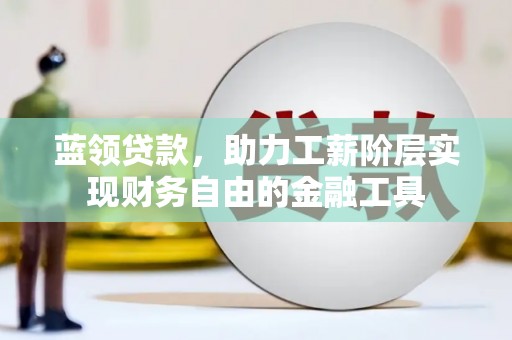 普宁蓝领贷款，助力工薪阶层实现财务自由的金融工具