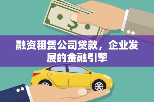 镇平融资租赁公司贷款，企业发展的金融引擎