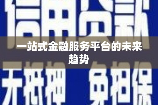西和一站式金融服务平台的未来趋势