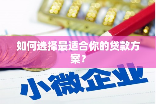 错那如何选择最适合你的贷款方案？