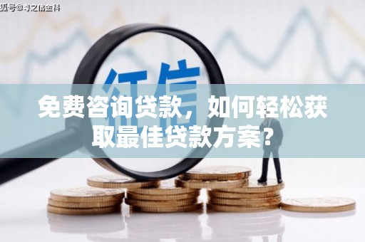 天长免费咨询贷款，如何轻松获取最佳贷款方案？