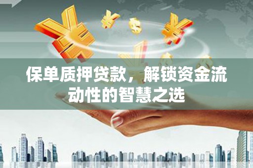茂林保单质押贷款，解锁资金流动性的智慧之选